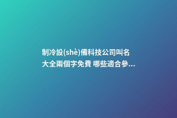 制冷設(shè)備科技公司叫名大全兩個字免費 哪些適合參照